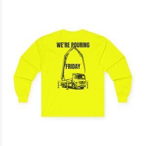 May include: A neon yellow long-sleeve shirt featuring a black graphic of a concrete pump truck on the back. The text "WE'RE POURING" is printed above the truck, and the word "FRIDAY" is printed directly over the center of the truck illustration.