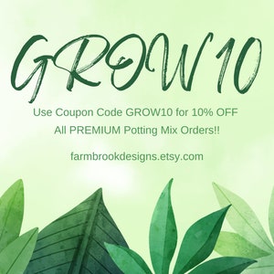 May include: Green watercolor graphic with the text "GROW 10" and the text "Use Coupon Code GROW10 for 10% OFF All PREMIUM Potting Mix Orders!! farmbrookdesigns.etsy.com"
