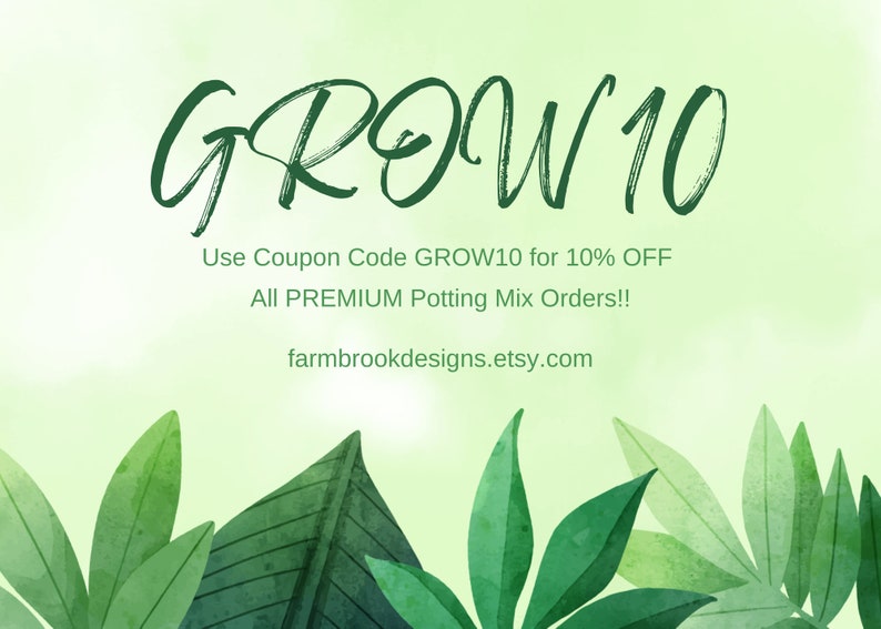May include: Green watercolor graphic with the text "GROW 10" and the text "Use Coupon Code GROW10 for 10% OFF All PREMIUM Potting Mix Orders!! farmbrookdesigns.etsy.com"