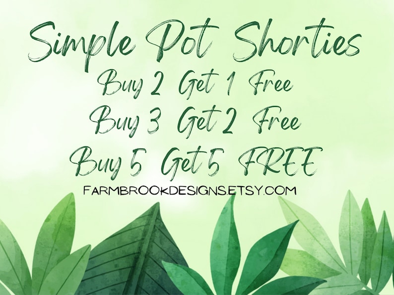 May include: Green text on a light green background with leaves. The text reads "Simple Pot Shorties" and lists a buy 2 get 1 free, buy 3 get 2 free, and buy 5 get 5 free offer. The text also includes the website "FARMBROOKDESIGNS.ETSY.COM".