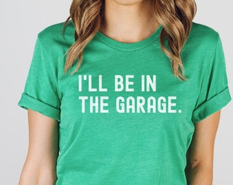 Funny Shirt for Handywoman, I'll Be In The Garage, Mom Mechanic Gift, Female Mechanic Shirt, Gift for Car Lover, Mechanic Mom Tee, Garage