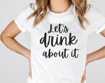 Let's Drink About It Shirt | Day Drinking Shirt | Bachelorette Party Tee | Funny Drinking Shirt | Girls Night Out Shirt | Funny Summer Shirt