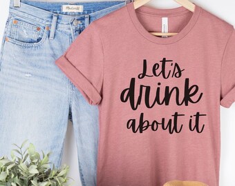 Let's Drink About It Shirt | Day Drinking Shirt | Bachelorette Party Tee | Funny Drinking Shirt | Girls Night Out Shirt | Funny Summer Shirt