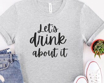 Let's Drink About It Shirt | Day Drinking Shirt | Bachelorette Party Tee | Funny Drinking Shirt | Girls Night Out Shirt | Funny Summer Shirt