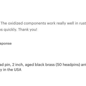 May include: A close-up of 50 black head pins, 2 inches long, made of aged black brass with an antiqued oxidized patina. The head pins are nickel-free and made in the USA.