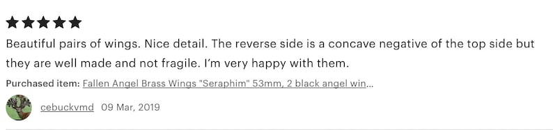 May include: Five star review for a pair of black angel wings. The review states that the wings are well made and not fragile. The reviewer purchased the Fallen Angel Brass Wings "Seraphim" 53mm, 2 black angel wings.
