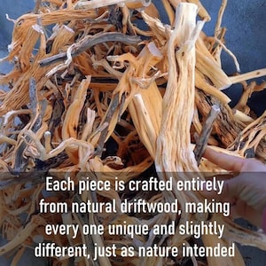 May include: A pile of natural driftwood pieces in various shapes and sizes, with light brown and tan hues. The text on the image reads: "Each piece is crafted entirely from natural driftwood, making every one unique and slightly different, just as nature intended."