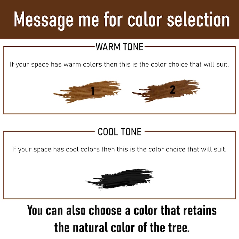 May include: A graphic with text that says "Message me for color selection." It shows color options: two warm tones labeled 1 and 2, a cool tone, and a note about retaining the natural color of the tree.