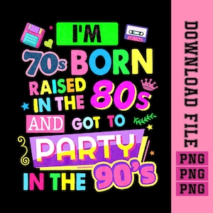 May include: A colorful graphic design with the text "I'm 70s Born Raised in the 80s and Got to Party in the 90s". The design features a cassette tape, a floppy disk, a crown, and stars.