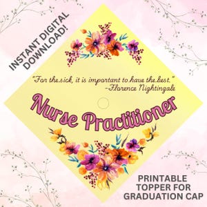 May include: Printable graduation cap topper with a yellow background and floral design. The text reads "Nurse Practitioner" and includes a quote from Florence Nightingale: "For the sick, it is important to have the best."