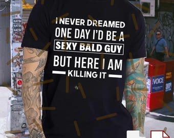 Funny Bald Guy PNG Svg For Circut, I Never Dreamed I'd Be a Sexy Bald Guy But Here I Am Killing It Design, Sarcastic Humor PNG