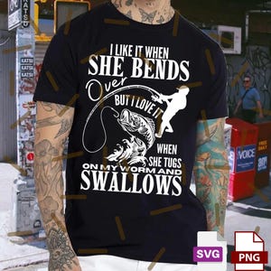 May include: Black t-shirt with a white graphic featuring a fisherman, a fish, and the text "I like it when she bends over but I love it when she tugs on my worm and swallows."