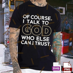 May include: Black t-shirt with the text "OF COURSE. I TALK TO GOD WHO ELSE CAN I TRUST." in white and gold lettering. The shirt has a crew neck and short sleeves. The image also includes SVG and PNG file type icons.