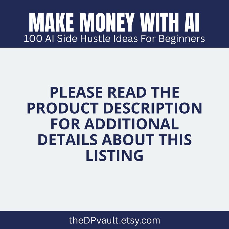 May include: A navy blue graphic with white text that reads "MAKE MONEY WITH AI" and "100 AI Side Hustle Ideas For Beginners." Below, it says "PLEASE READ THE PRODUCT DESCRIPTION FOR ADDITIONAL DETAILS ABOUT THIS LISTING." The website theDPvault.etsy.com is at the bottom.
