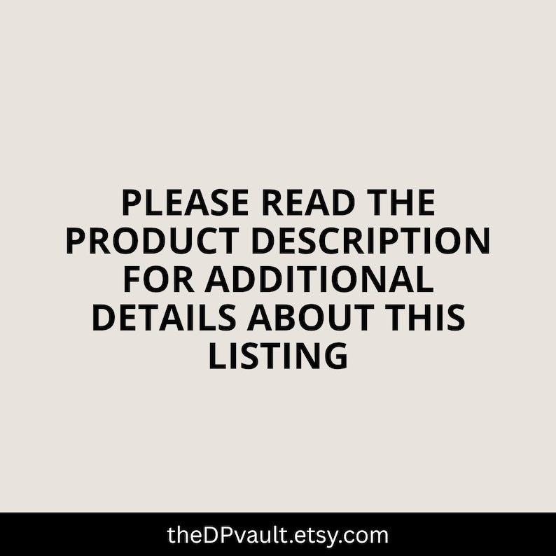 May include: A light beige square graphic featuring bold black text that reads: PLEASE READ THE PRODUCT DESCRIPTION FOR ADDITIONAL DETAILS ABOUT THIS LISTING. At the bottom, the text theDPvault.etsy.com is displayed in a smaller black font.