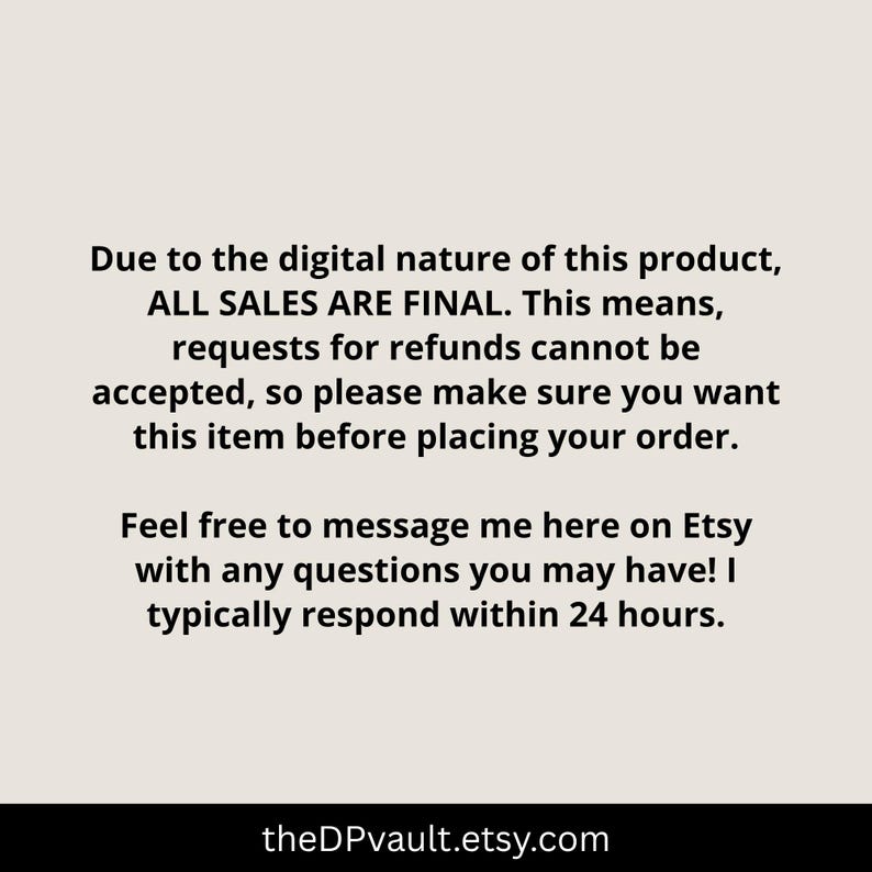 May include: A digital information graphic on a light beige background with black text stating: Due to the digital nature of this product, ALL SALES ARE FINAL. Requests for refunds cannot be accepted. Message me on Etsy with questions. theDPvault.etsy.com