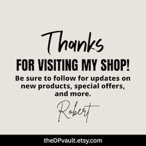 May include: A beige graphic sign with black text that reads: Thanks FOR VISITING MY SHOP! Be sure to follow for updates on new products, special offers, and more. Robert. The bottom of the sign displays the URL theDPvault.etsy.com in white text.