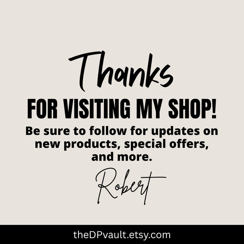 May include: A beige graphic sign with black text that reads: Thanks FOR VISITING MY SHOP! Be sure to follow for updates on new products, special offers, and more. Robert. The bottom of the sign displays the URL theDPvault.etsy.com in white text.