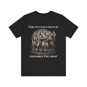 May include: A black short-sleeve t-shirt featuring a graphic of four knights in armor with red cross emblems on their tunics. The knights hold swords and a flag. The text above reads TIME TO CLOCK BACK IN and the text below reads ASSEMBLE THE ARMY.