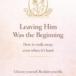 May include: A light beige graphic with the text "Leaving Him Was the Beginning." It includes an illustration of a woman's face in a gold oval, and the phrases "How to walk away, even when it's hard" and "Choose yourself. Reclaim your life."