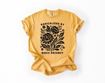 Radicalized by Basic Decency T-Shirt | Feminist Graphic Tee | Social Justice Shirt | Activist Gift | Equality T-Shirt | Liberal Clothing