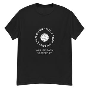 May include: Black t-shirt with a white circle graphic that says "Currently Time-Travelling, Will Be Back Yesterday".
