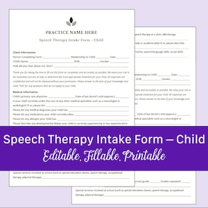 May include: A printable speech therapy intake form for children. The form includes sections for client information, medical information, and special services received at school. The form is editable and fillable.