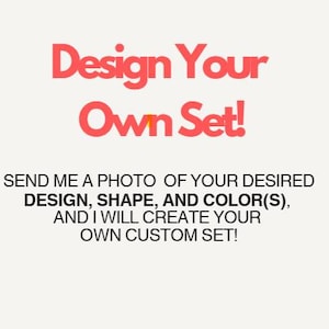 Könnte beinhalten: Auf cremefarbenem Hintergrund steht in roter Schrift "Design Your Own Set!". Darunter steht in schwarzer Schrift: "SEND ME A PHOTO OF YOUR DESIRED DESIGN, SHAPE, AND COLOR(S), AND I WILL CREATE YOUR OWN CUSTOM SET!"