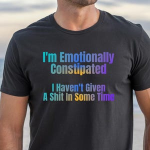 Funny and Sarcastic Emotional Constipation T-Shirt, Great Gift For Him or Her. Gift for Friends, Casual Wear, Unisex T-Shirt