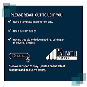 Puede incluir: Un gr&aacute;fico azul y blanco con el texto "PLEASE REACH OUT TO US IF YOU:" seguido de una lista de tres marcas de verificaci&oacute;n con el texto: "Need a template in a different size.", "Need custom design", y "Having trouble with downloading, editing, or the overall process". Debajo de la lista hay un bot&oacute;n que dice "Follow shop" y un logotipo para "THE LAUNCH LAB CO.". El texto "*Follow our shop to stay updated on the latest products and exclusive offers." est&aacute; debajo del logotipo.