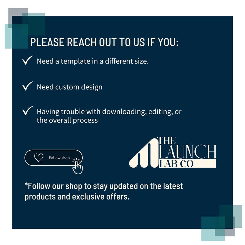 Puede incluir: Un gr&aacute;fico azul y blanco con el texto "PLEASE REACH OUT TO US IF YOU:" seguido de una lista de tres marcas de verificaci&oacute;n con el texto: "Need a template in a different size.", "Need custom design", y "Having trouble with downloading, editing, or the overall process". Debajo de la lista hay un bot&oacute;n que dice "Follow shop" y un logotipo para "THE LAUNCH LAB CO.". El texto "*Follow our shop to stay updated on the latest products and exclusive offers." est&aacute; debajo del logotipo.