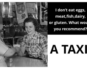 I don't eat meat ,fish ,dairy or gluten .What do recommend ?.......  A TAXI. Adult Humor Greeting Card (funny 27)