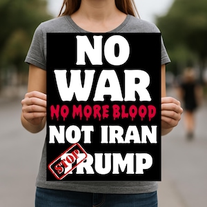 May include: A black sign with white text that reads "NO WAR", "NO MORE BLOOD", and "NOT IRAN TRUMP". The words "NO MORE BLOOD" are in red. A red "STOP" stamp is in the lower left corner.