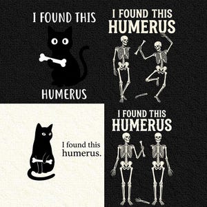 May include: A graphic design featuring four distinct panels. Two panels show a black cat holding a bone with the text I FOUND THIS HUMERUS. Two panels show two human skeletons interacting with a bone and the text I FOUND THIS HUMERUS.