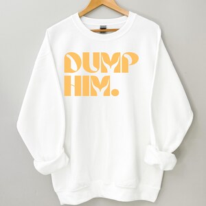 Dump Him Bold Lettering Unisex Sweatshirt, Men&#39;s Women&#39;s Gender Neutral Shirt, Relationship Breakup Gift, Feminist Apparel, Boyfriend