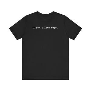 Funny Unisex T-Shirt, I Don&#39;t Like Dogs Tee, Hilarious Graphic Shirt, Sarcastic Humor Top, Gift for Dog Haters, Animal Lovers, Dog-Free