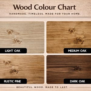 May include: A wood color chart featuring four rectangular samples with visible grain and knots. The labels read Light Oak, Medium Oak, Rustic Pine, and Dark Oak. The header text says Wood Colour Chart, Handmade. Timeless. Made for your home. Beautiful wood. Made to last.