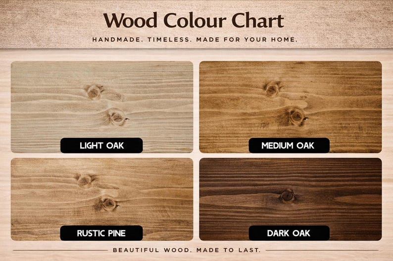 May include: A wood color chart featuring four rectangular samples with visible grain and knots. The labels read Light Oak, Medium Oak, Rustic Pine, and Dark Oak. The header text says Wood Colour Chart, Handmade. Timeless. Made for your home. Beautiful wood. Made to last.