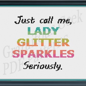 May include: Cross stitch pattern with the text "Just call me Lady Glitter Sparkles Seriously."