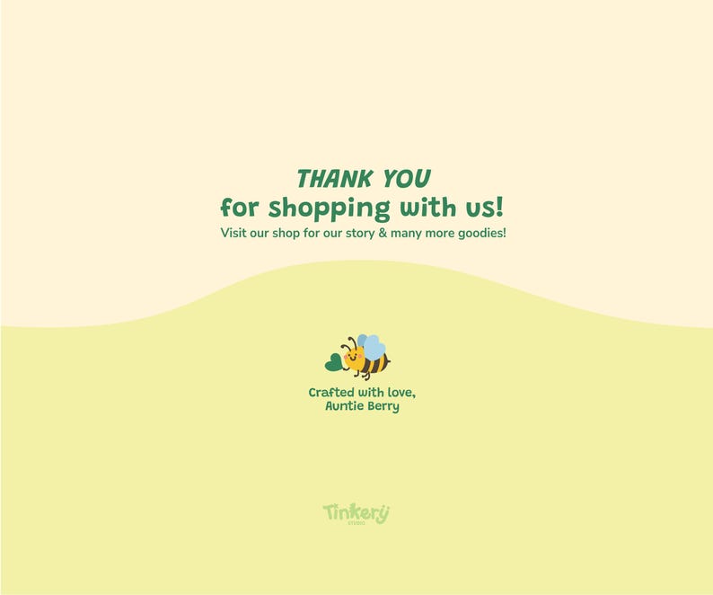 May include: A light yellow background with the text "THANK YOU for shopping with us!" in green. Below the text is "Visit our shop for our story & many more goodies!" A cartoon bee is in the center, with the text "Crafted with love, Auntie Berry."