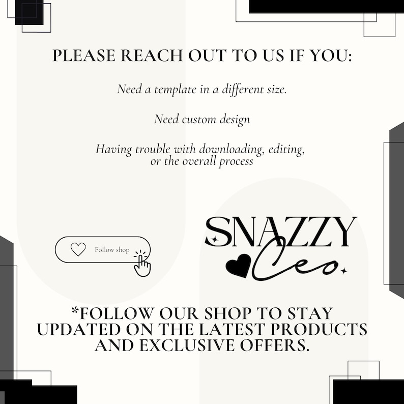 May include: A graphic with the text "PLEASE REACH OUT TO US IF YOU: Need a template in a different size. Need custom design. Having trouble with downloading, editing, or the overall process." Also includes the text "SNAZZY CEO."