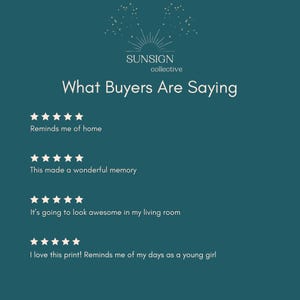 May include: A dark teal graphic featuring the text SUNSIGN collective and What Buyers Are Saying. Below are four rows of five white stars followed by customer reviews: Reminds me of home, This made a wonderful memory, It's going to look awesome in my living room, and I love this print! Reminds me of my days as a young girl.