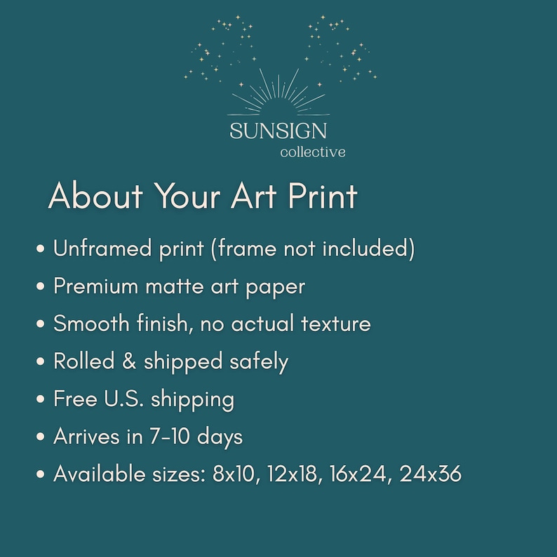 May include: A teal background with white text that reads "SUNSIGN collective" and "About Your Art Print." The text describes an unframed print on premium matte art paper with a smooth finish, rolled and shipped safely.