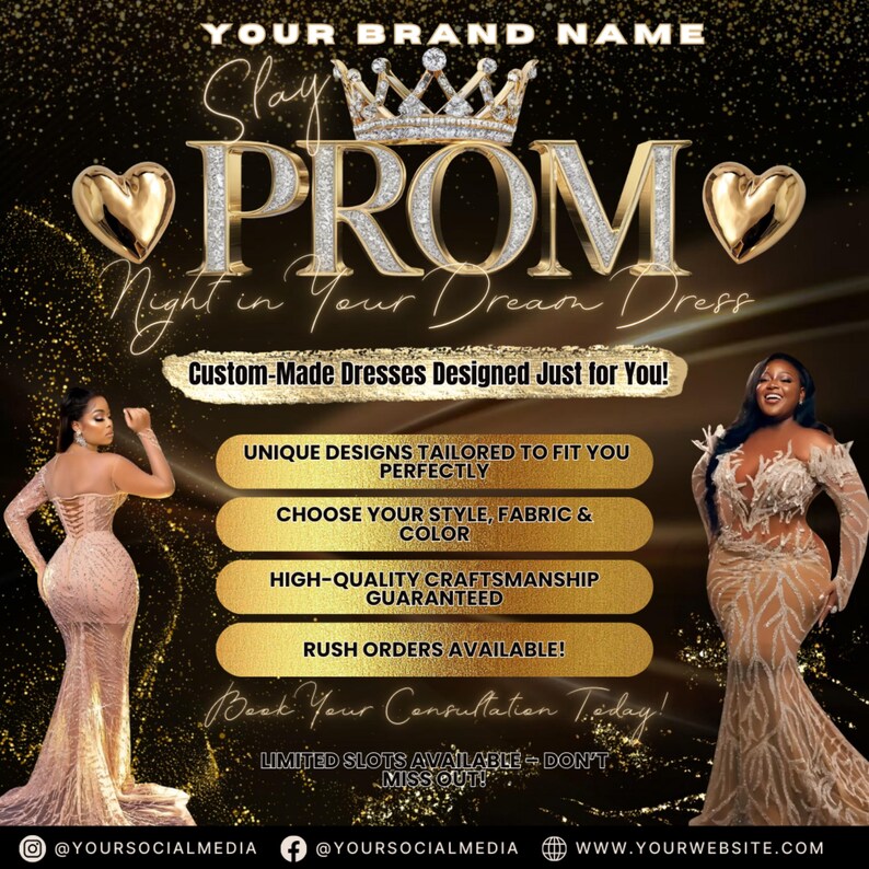 May include: Prom dress advertisement with a black and gold background. The text reads "Slay PROM Night in Your Dream Dress." Features include custom-made dresses, unique designs, fabric and color choices, high-quality craftsmanship, and rush orders. Two women model elegant gowns.
