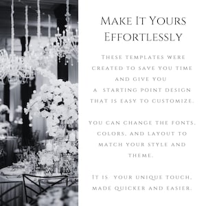 May include: A black and white graphic featuring a formal event setting with crystal chandeliers and floral centerpieces on the left, and text on the right reading: MAKE IT YOURS EFFORTLESSLY. THESE TEMPLATES WERE CREATED TO SAVE YOU TIME AND GIVE YOU A STARTING POINT DESIGN THAT IS EASY TO CUSTOMIZE. YOU CAN CHANGE THE FONTS, COLORS, AND LAYOUT TO MATCH YOUR STYLE AND THEME. IT IS YOUR UNIQUE TOUCH, MADE QUICKER AND EASIER.