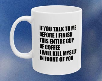 If You Talk To Me Before I've Finished My Cup Of Coffee I'm Going To Kill Myself In Front Of You Funny Mug
