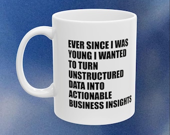 Ever Since I Was Young I Wanted To Turn Unstructured Data Into Actionable Business Insights Mug