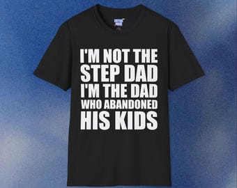 I'm Not The Step Dad, I'm The Dad Who Abandoned His Kids Funny Unhinged T-Shirt