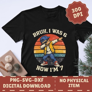 May include: Black t-shirt featuring a child dabbing in a blue cap, yellow jacket, and blue jeans, set against a sunset design. Text says "BRUH, I WAS 6 NOW I'M 7". Digital download with 300 DPI.