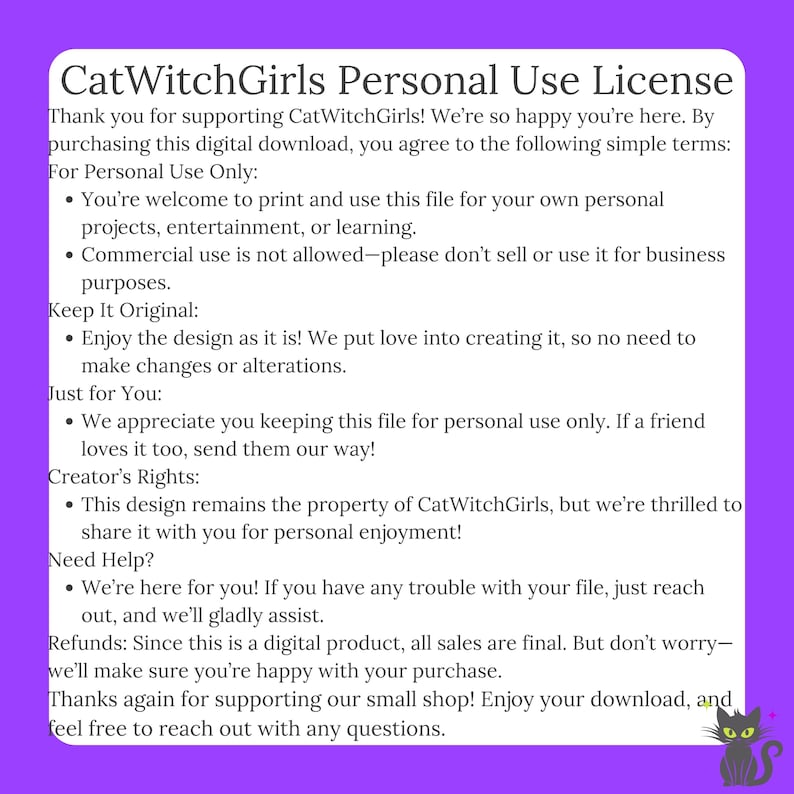 May include: A purple background with white text outlining the terms of a personal use license for digital downloads. The text includes the title "CatWitchGirls Personal Use License" and details about printing, commercial use, and creator's rights. A black cat with green eyes and a pink nose is in the bottom right corner.